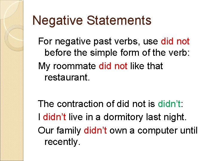 Negative Statements For negative past verbs, use did not before the simple form of