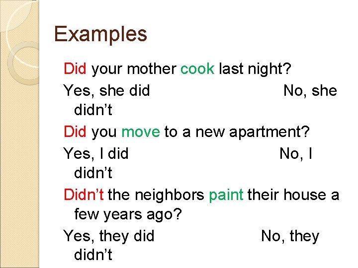 Examples Did your mother cook last night? Yes, she did No, she didn’t Did