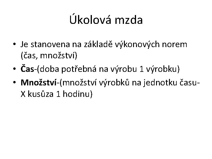 Úkolová mzda • Je stanovena na základě výkonových norem (čas, množství) • Čas-(doba potřebná