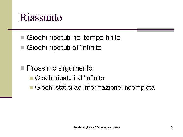 Riassunto n Giochi ripetuti nel tempo finito n Giochi ripetuti all’infinito n Prossimo argomento Riassunto n Giochi ripetuti nel tempo finito n Giochi ripetuti all’infinito n Prossimo argomento