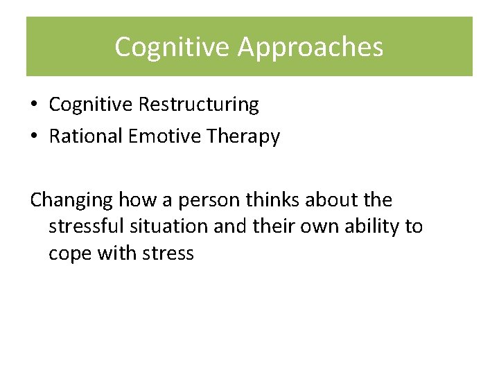 Cognitive Approaches • Cognitive Restructuring • Rational Emotive Therapy Changing how a person thinks