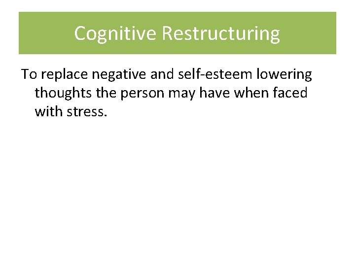 Cognitive Restructuring To replace negative and self-esteem lowering thoughts the person may have when