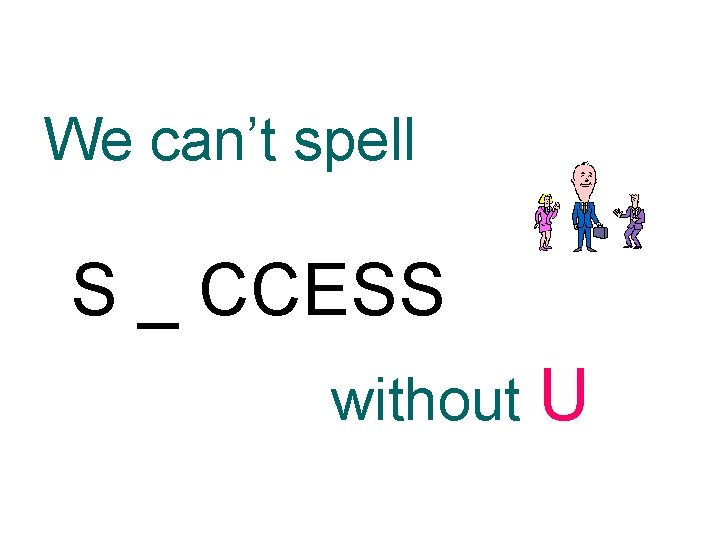 We can’t spell S _ CCESS without U 