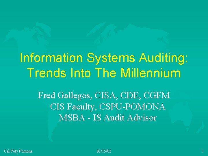 Information Systems Auditing: Trends Into The Millennium Fred Gallegos, CISA, CDE, CGFM CIS Faculty,