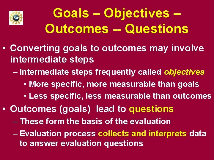 Goals – Objectives – Outcomes -- Questions • Converting goals to outcomes may involve