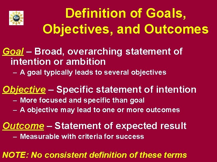 Definition of Goals, Objectives, and Outcomes Goal – Broad, overarching statement of intention or