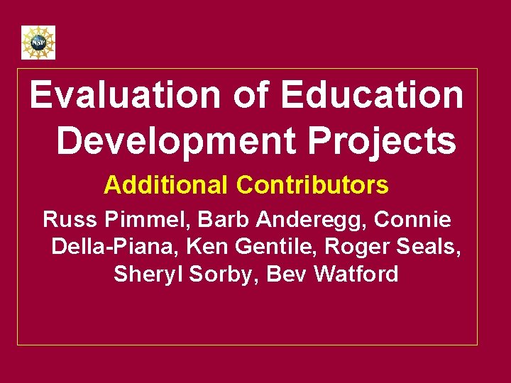  Evaluation of Education Development Projects Additional Contributors Russ Pimmel, Barb Anderegg, Connie Della-Piana,