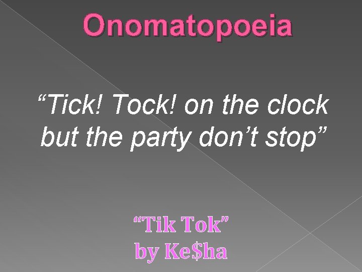Onomatopoeia “Tick! Tock! on the clock but the party don’t stop” “Tik Tok” by