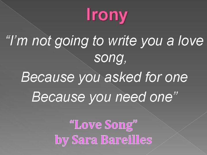 Irony “I’m not going to write you a love song, Because you asked for