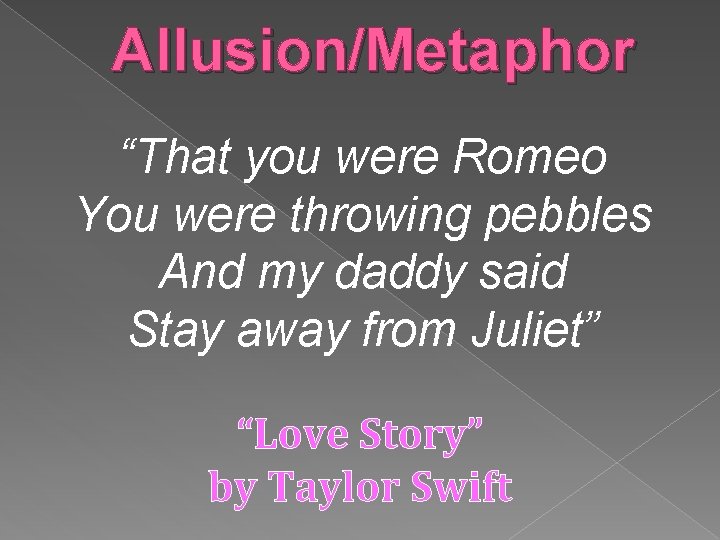 Allusion/Metaphor “That you were Romeo You were throwing pebbles And my daddy said Stay