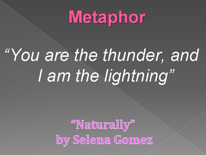 Metaphor “You are thunder, and I am the lightning” “Naturally” by Selena Gomez 