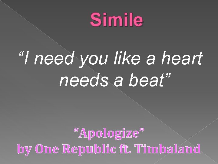 Simile “I need you like a heart needs a beat” “Apologize” by One Republic