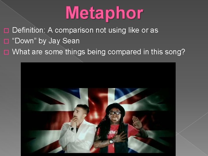 Metaphor Definition: A comparison not using like or as � “Down” by Jay Sean