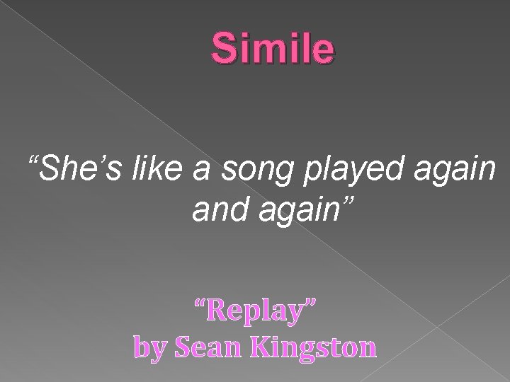 Simile “She’s like a song played again and again” “Replay” by Sean Kingston 