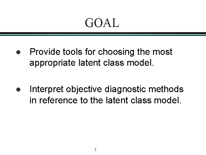 GOAL l Provide tools for choosing the most appropriate latent class model. l Interpret GOAL l Provide tools for choosing the most appropriate latent class model. l Interpret