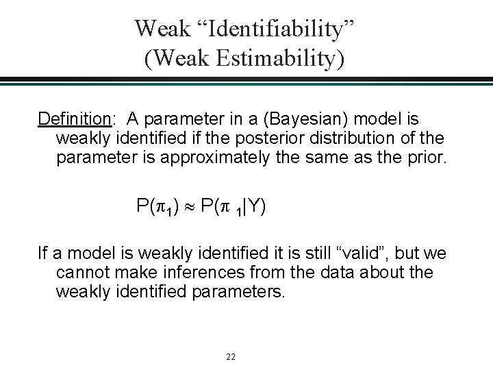 Weak “Identifiability” (Weak Estimability) Definition: A parameter in a (Bayesian) model is weakly identified Weak “Identifiability” (Weak Estimability) Definition: A parameter in a (Bayesian) model is weakly identified