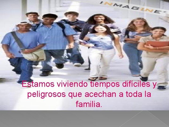 Estamos viviendo tiempos difíciles y peligrosos que acechan a toda la familia. Estamos viviendo tiempos difíciles y peligrosos que acechan a toda la familia.