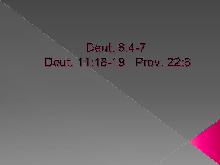 Deut. 6: 4 -7 Deut. 11: 18 -19 Prov. 22: 6 Deut. 6: 4 -7 Deut. 11: 18 -19 Prov. 22: 6