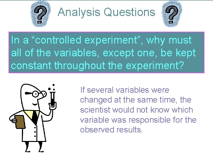 Analysis Questions In a “controlled experiment”, why must all of the variables, except one,