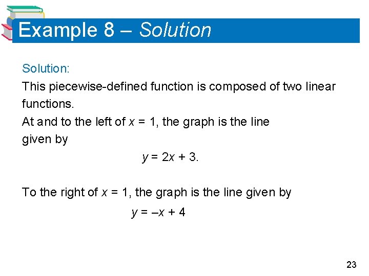 Example 8 – Solution: This piecewise-defined function is composed of two linear functions. At