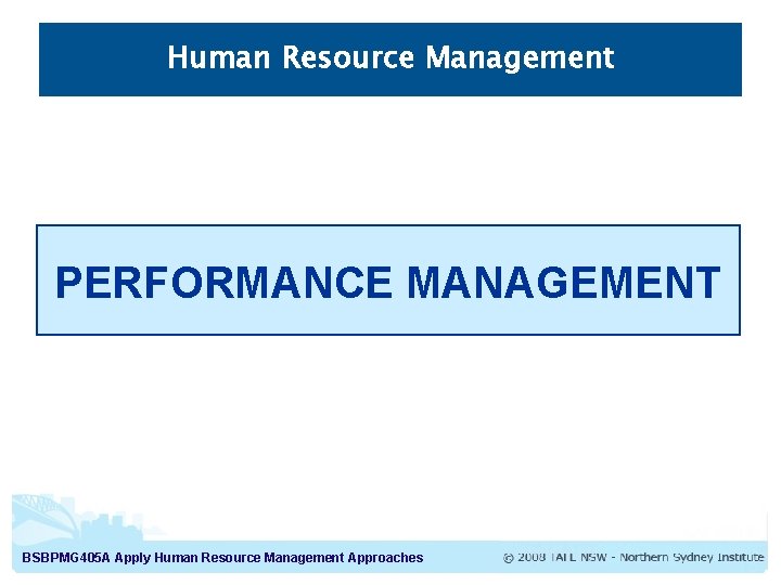 Human Resource Management PERFORMANCE MANAGEMENT BSBPMG 405 A Apply Human Resource Management Approaches Human Resource Management PERFORMANCE MANAGEMENT BSBPMG 405 A Apply Human Resource Management Approaches