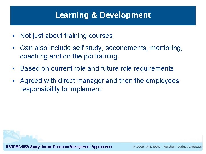 Learning & Development • Not just about training courses • Can also include self Learning & Development • Not just about training courses • Can also include self