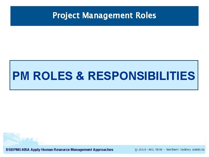 Project Management Roles PM ROLES & RESPONSIBILITIES BSBPMG 405 A Apply Human Resource Management Project Management Roles PM ROLES & RESPONSIBILITIES BSBPMG 405 A Apply Human Resource Management