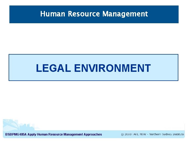 Human Resource Management LEGAL ENVIRONMENT BSBPMG 405 A Apply Human Resource Management Approaches Human Resource Management LEGAL ENVIRONMENT BSBPMG 405 A Apply Human Resource Management Approaches