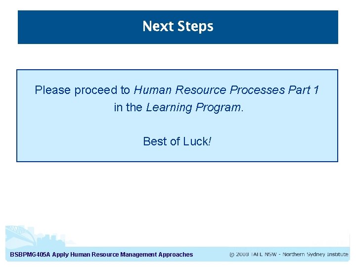 Next Steps Please proceed to Human Resource Processes Part 1 in the Learning Program. Next Steps Please proceed to Human Resource Processes Part 1 in the Learning Program.