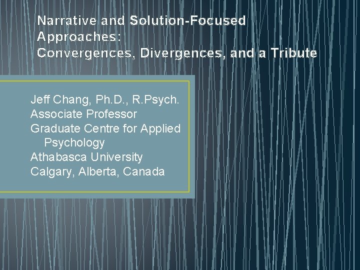 Narrative and Solution-Focused Approaches: Convergences, Divergences, and a Tribute Jeff Chang, Ph. D. ,