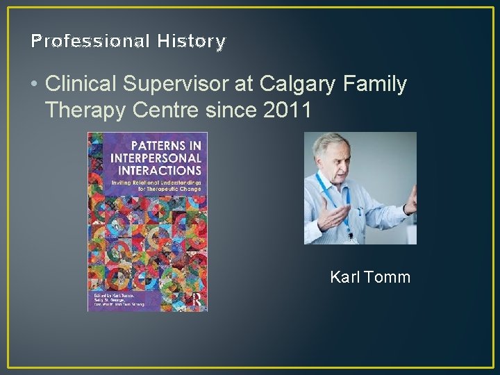 Professional History • Clinical Supervisor at Calgary Family Therapy Centre since 2011 Karl Tomm