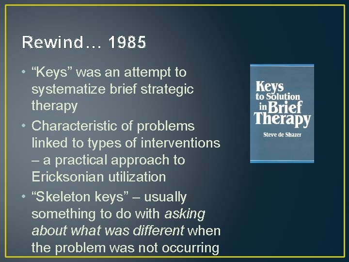 Rewind… 1985 • “Keys” was an attempt to systematize brief strategic therapy • Characteristic