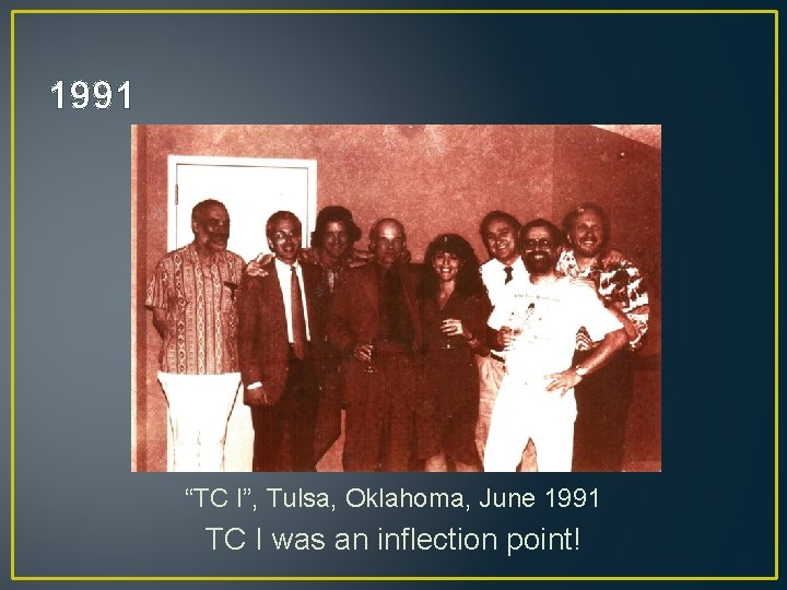 1991 “TC I”, Tulsa, Oklahoma, June 1991 TC I was an inflection point! 