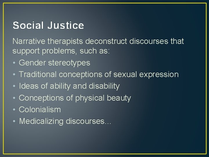 Social Justice Narrative therapists deconstruct discourses that support problems, such as: • Gender stereotypes