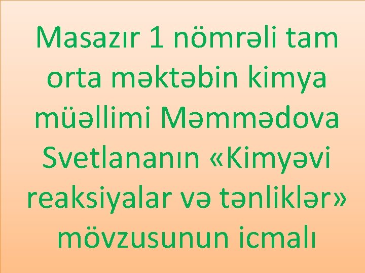 Masazır 1 nömrəli tam orta məktəbin kimya müəllimi Məmmədova Svetlananın «Kimyəvi reaksiyalar və tənliklər»