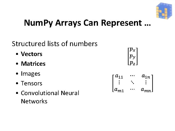 Num. Py Arrays Can Represent … Structured lists of numbers • • • •