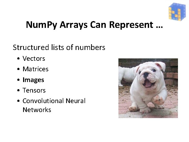 Num. Py Arrays Can Represent … Structured lists of numbers • • • Vectors