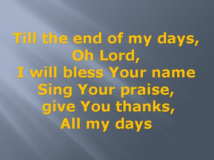 Till the end of my days, Oh Lord, I will bless Your name Sing