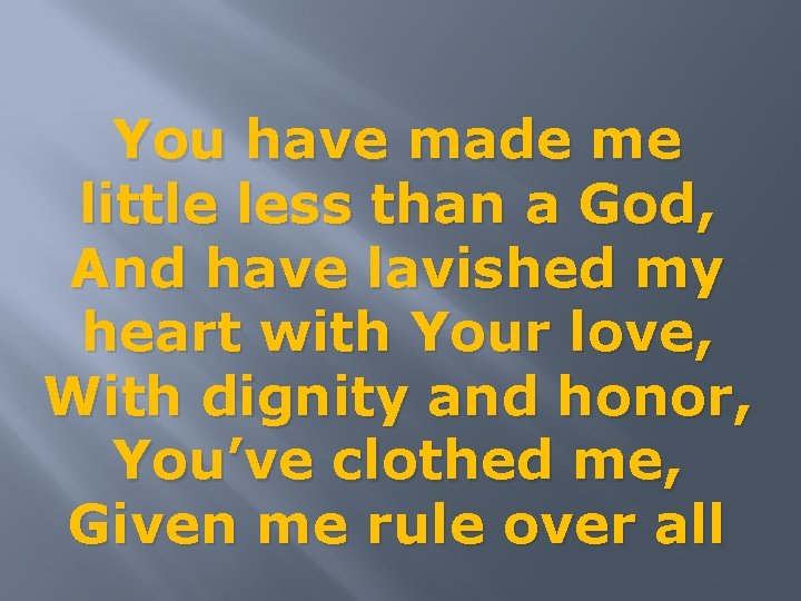 You have made me little less than a God, And have lavished my heart