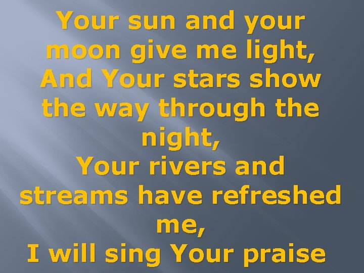 Your sun and your moon give me light, And Your stars show the way