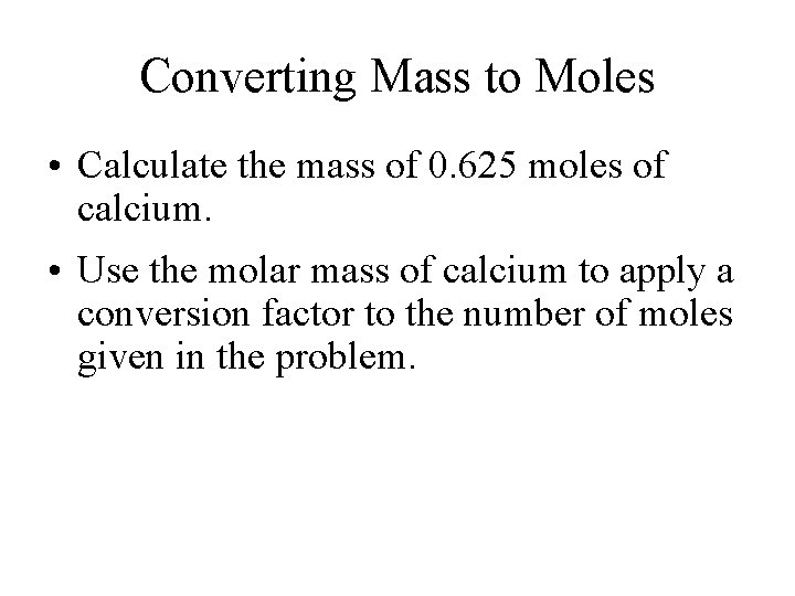 Converting Mass to Moles • Calculate the mass of 0. 625 moles of calcium. Converting Mass to Moles • Calculate the mass of 0. 625 moles of calcium.
