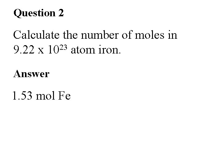 Question 2 Calculate the number of moles in 9. 22 x 1023 atom iron. Question 2 Calculate the number of moles in 9. 22 x 1023 atom iron.