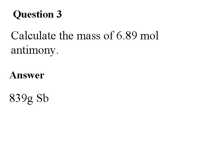 Question 3 Calculate the mass of 6. 89 mol antimony. Answer 839 g Sb Question 3 Calculate the mass of 6. 89 mol antimony. Answer 839 g Sb