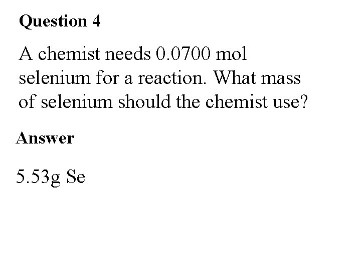 Question 4 A chemist needs 0. 0700 mol selenium for a reaction. What mass Question 4 A chemist needs 0. 0700 mol selenium for a reaction. What mass