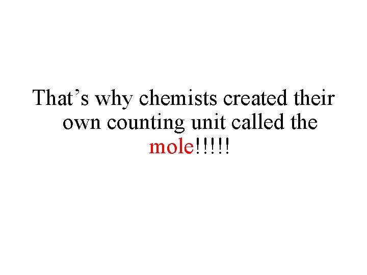 That’s why chemists created their own counting unit called the mole!!!!! That’s why chemists created their own counting unit called the mole!!!!!