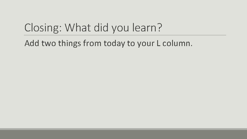 Closing: What did you learn? Add two things from today to your L column.