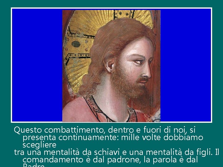 Questo combattimento, dentro e fuori di noi, si presenta continuamente: mille volte dobbiamo scegliere