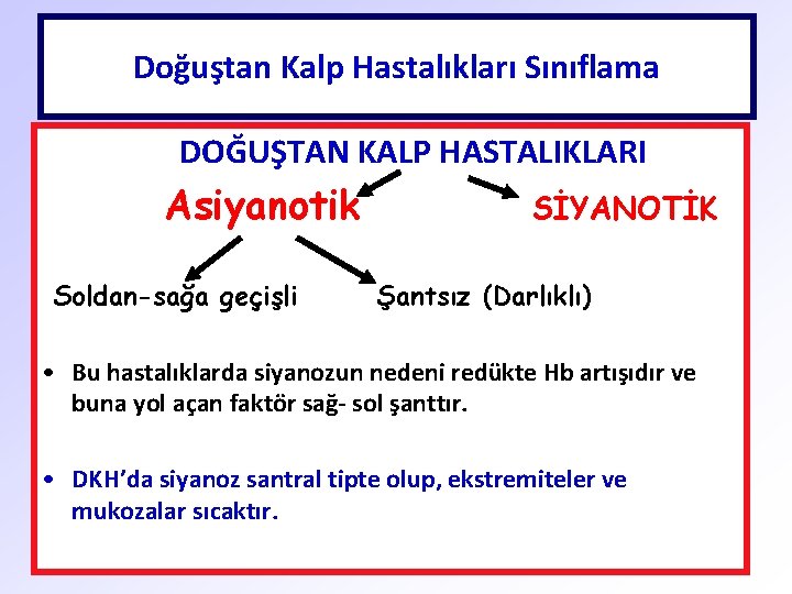 Doğuştan Kalp Hastalıkları Sınıflama DOĞUŞTAN KALP HASTALIKLARI Asiyanotik Soldan-sağa geçişli SİYANOTİK Şantsız (Darlıklı) •