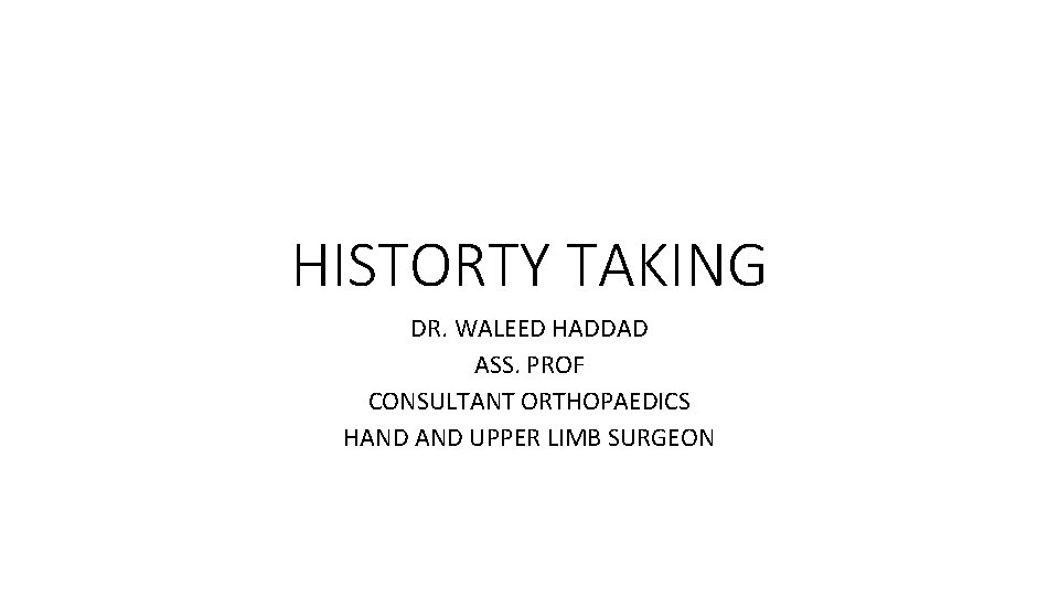 HISTORTY TAKING DR. WALEED HADDAD ASS. PROF CONSULTANT ORTHOPAEDICS HAND UPPER LIMB SURGEON 