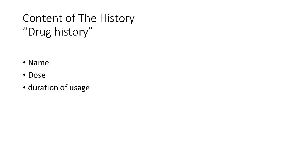 Content of The History “Drug history” • Name • Dose • duration of usage